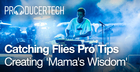 Catching Flies Pro Tips - Creating ‘Mama’s Wisdom’