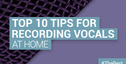 Loopmasters top 10 tips for recording vocals at home
