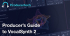 Producer’s Guide to VocalSynth 2