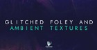 Glitched Foley & Ambient Textures
