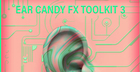 Ear Candy FX Toolkit Vol. 3
